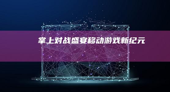 掌上对战盛宴：移动游戏新纪元